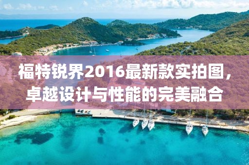 福特銳界2016最新款實拍圖，卓越設計與性能的完美融合