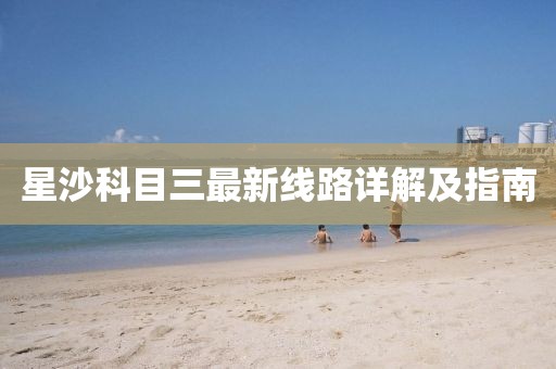 星沙科目三最新線路詳解及指南
