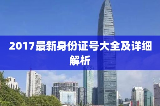 2017最新身份證號大全及詳細(xì)解析