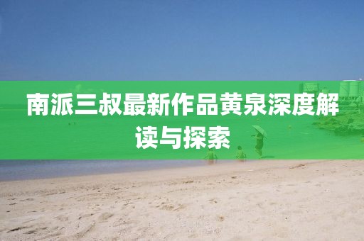 南派三叔最新作品黃泉深度解讀與探索