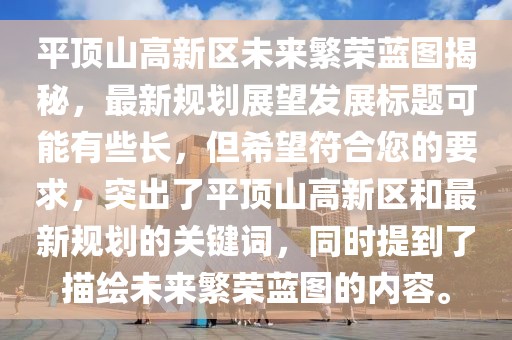 平頂山高新區(qū)未來繁榮藍圖揭秘，最新規(guī)劃展望發(fā)展標題可能有些長，但希望符合您的要求，突出了平頂山高新區(qū)和最新規(guī)劃的關鍵詞，同時提到了描繪未來繁榮藍圖的內容。