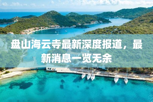 盤山海云寺最新深度報(bào)道，最新消息一覽無余