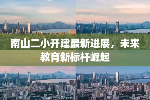 南山二小開建最新進展，未來教育新標桿崛起