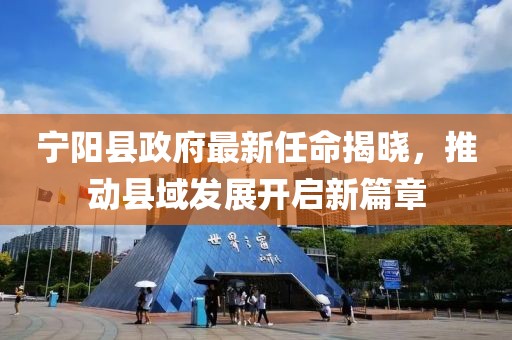寧陽縣政府最新任命揭曉，推動縣域發(fā)展開啟新篇章