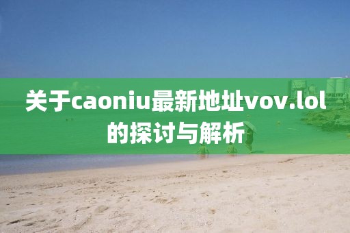 關(guān)于caoniu最新地址vov.lol的探討與解析