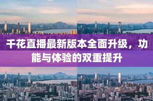 千花直播最新版本全面升級(jí)，功能與體驗(yàn)的雙重提升