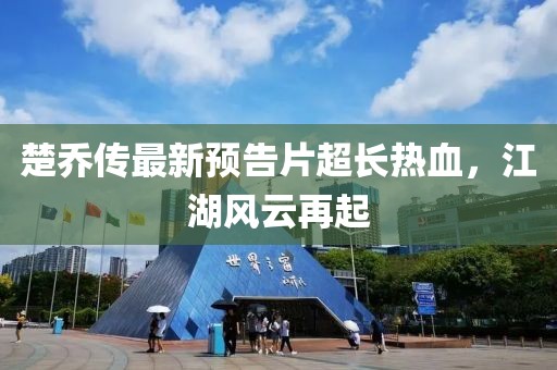 楚喬傳最新預告片超長熱血，江湖風云再起