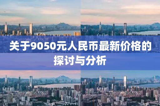 關(guān)于9050元人民幣最新價(jià)格的探討與分析