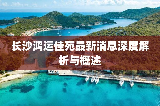 長沙鴻運佳苑最新消息深度解析與概述
