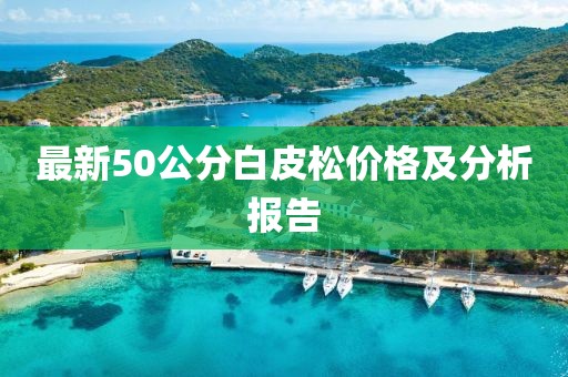 最新50公分白皮松價格及分析報告