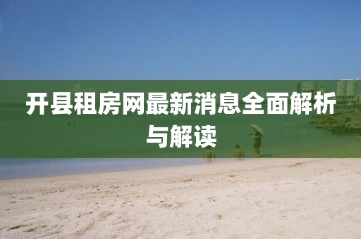 開縣租房網(wǎng)最新消息全面解析與解讀