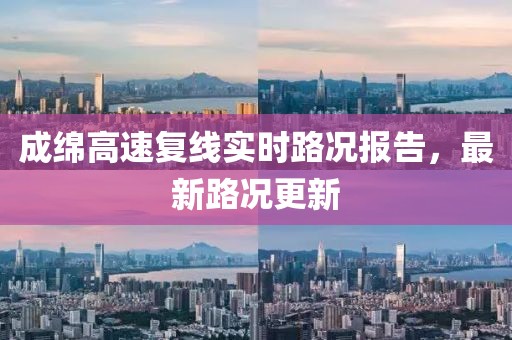 成綿高速復(fù)線實時路況報告，最新路況更新
