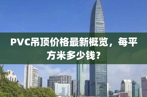 PVC吊頂價格最新概覽，每平方米多少錢？