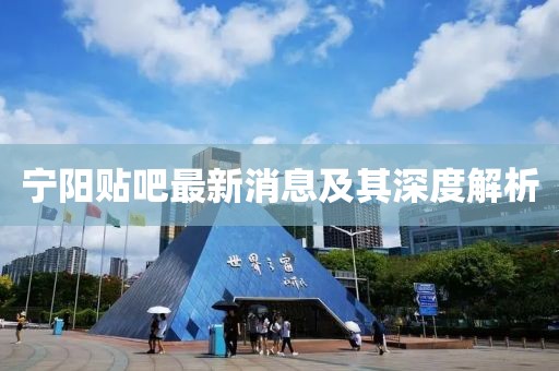 寧陽(yáng)貼吧最新消息及其深度解析