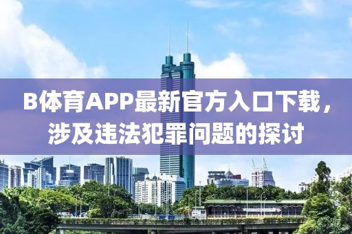 B體育APP最新官方入口下載，涉及違法犯罪問題的探討