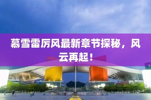 慕雪雷厲風(fēng)最新章節(jié)探秘，風(fēng)云再起！