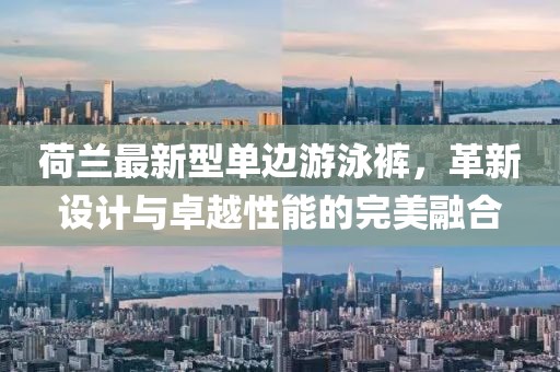 荷蘭最新型單邊游泳褲，革新設(shè)計與卓越性能的完美融合