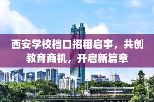 西安學校檔口招租啟事，共創(chuàng)教育商機，開啟新篇章