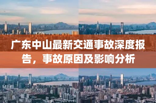 廣東中山最新交通事故深度報(bào)告，事故原因及影響分析