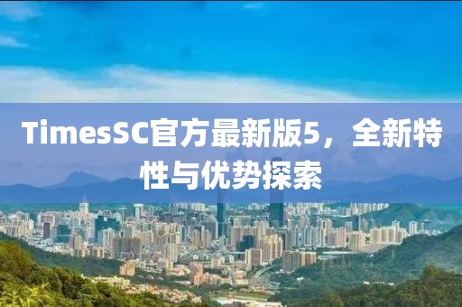 TimesSC官方最新版5，全新特性與優(yōu)勢(shì)探索