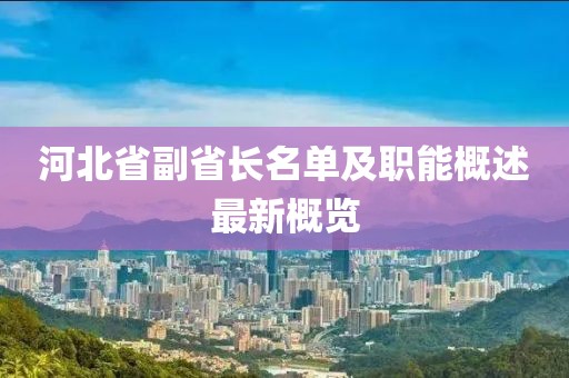河北省副省長(zhǎng)名單及職能概述最新概覽