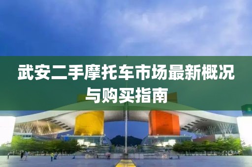 武安二手摩托車市場最新概況與購買指南
