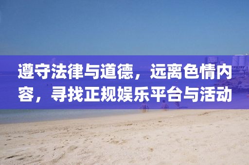 遵守法律與道德，遠(yuǎn)離色情內(nèi)容，尋找正規(guī)娛樂平臺與活動