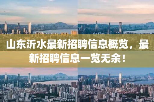 山東沂水最新招聘信息概覽，最新招聘信息一覽無(wú)余！