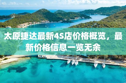 太原捷達最新4S店價格概覽，最新價格信息一覽無余