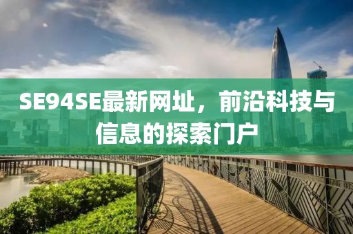 SE94SE最新網(wǎng)址，前沿科技與信息的探索門(mén)戶(hù)