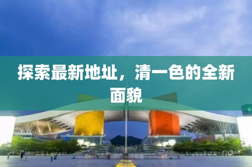 探索最新地址，清一色的全新面貌