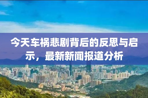 今天車禍悲劇背后的反思與啟示，最新新聞報道分析