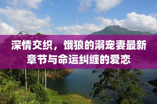 深情交織，餓狼的溺寵妻最新章節(jié)與命運(yùn)糾纏的愛戀