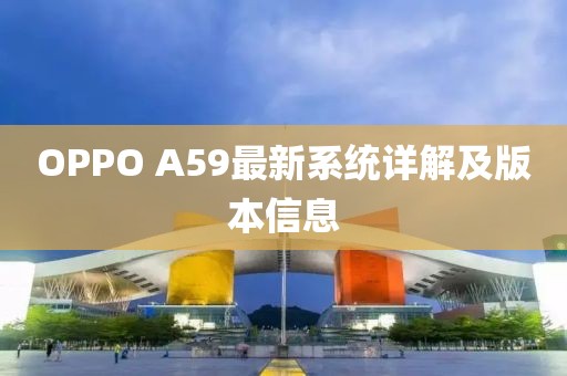 OPPO A59最新系統(tǒng)詳解及版本信息