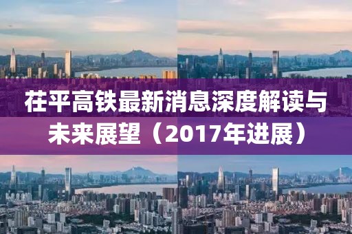 茌平高鐵最新消息深度解讀與未來展望（2017年進展）