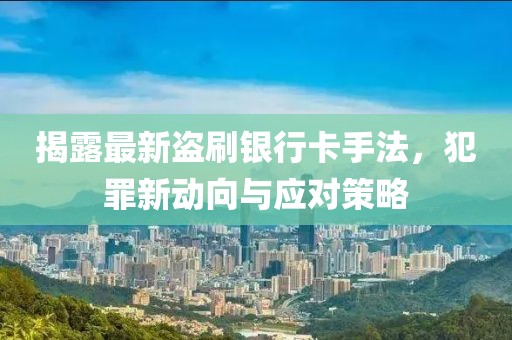 揭露最新盜刷銀行卡手法，犯罪新動向與應對策略