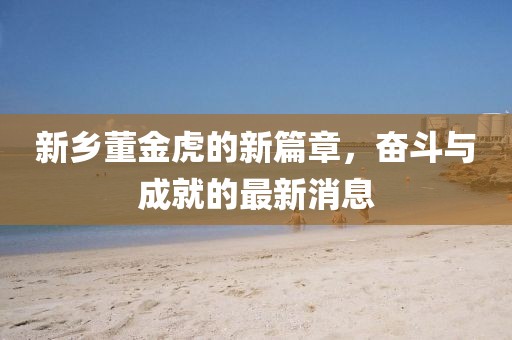 新鄉(xiāng)董金虎的新篇章，奮斗與成就的最新消息