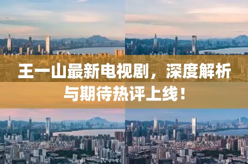 王一山最新電視劇，深度解析與期待熱評(píng)上線！