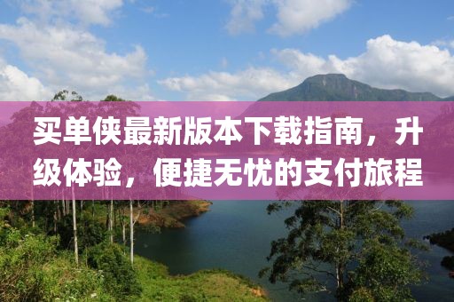 買單俠最新版本下載指南，升級體驗(yàn)，便捷無憂的支付旅程