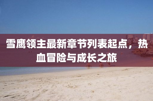 雪鷹領(lǐng)主最新章節(jié)列表起點(diǎn)，熱血冒險(xiǎn)與成長(zhǎng)之旅