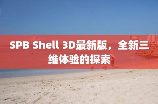 SPB Shell 3D最新版，全新三維體驗的探索