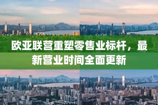 歐亞聯(lián)營重塑零售業(yè)標(biāo)桿，最新營業(yè)時間全面更新