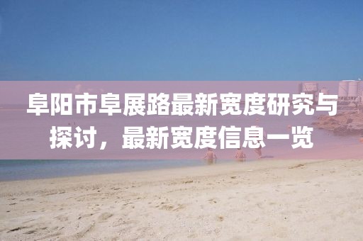 阜陽(yáng)市阜展路最新寬度研究與探討，最新寬度信息一覽