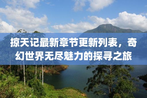 掠天記最新章節(jié)更新列表，奇幻世界無盡魅力的探尋之旅