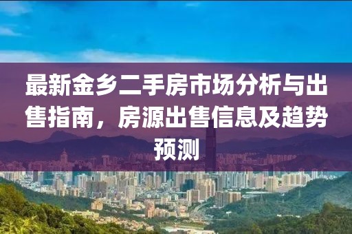 最新金鄉(xiāng)二手房市場分析與出售指南，房源出售信息及趨勢預(yù)測