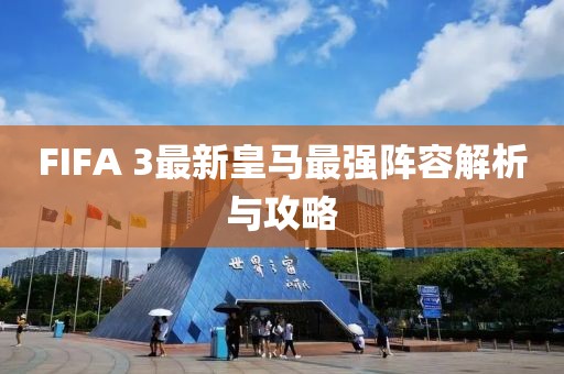 FIFA 3最新皇馬最強(qiáng)陣容解析與攻略