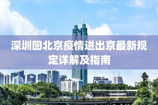深圳回北京疫情進出京最新規(guī)定詳解及指南