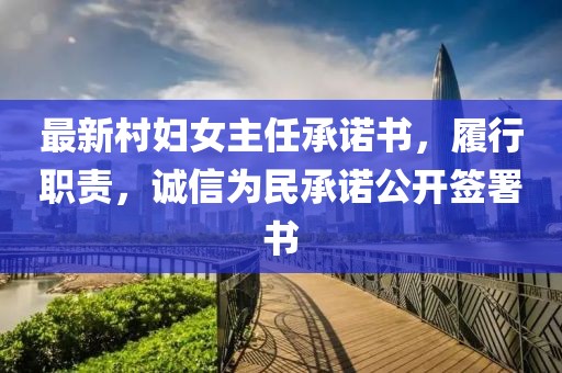 最新村婦女主任承諾書，履行職責(zé)，誠信為民承諾公開簽署書