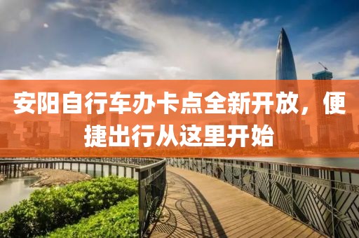 安陽自行車辦卡點全新開放，便捷出行從這里開始