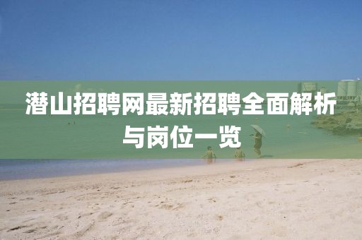 潛山招聘網(wǎng)最新招聘全面解析與崗位一覽